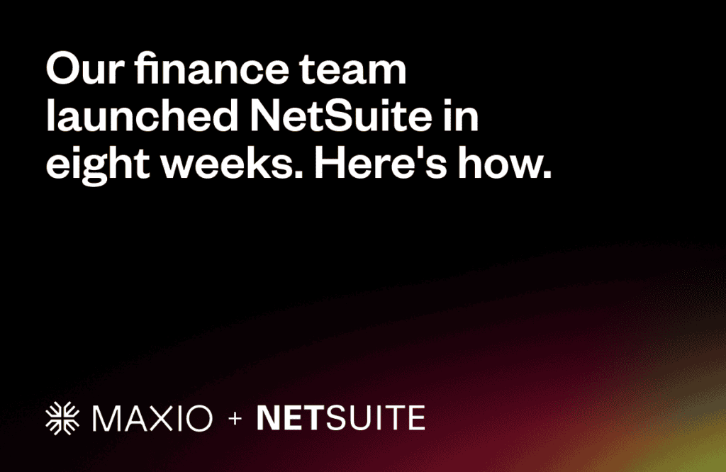 White text on a black background reads, "Our finance team launched NetSuite in eight weeks. Here's how." Below, a logo and "MAXIO + NETSUITE" appear, with a gradient of dark red to yellow.